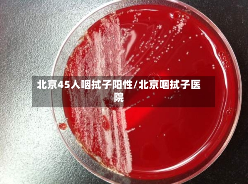 北京45人咽拭子阳性/北京咽拭子医院-第3张图片