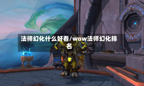 法师幻化什么好看/wow法师幻化排名-第2张图片