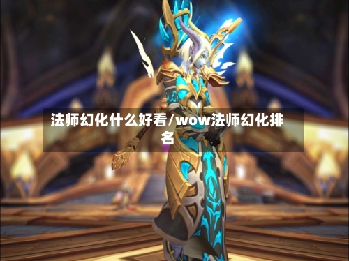 法师幻化什么好看/wow法师幻化排名-第3张图片