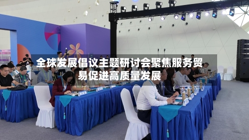 全球发展倡议主题研讨会聚焦服务贸易促进高质量发展-第2张图片
