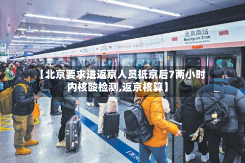 【北京要求进返京人员抵京后7两小时内核酸检测,返京核算】-第3张图片