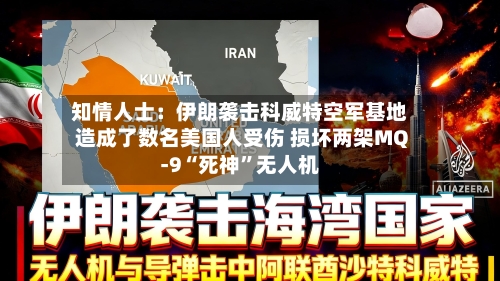 知情人士：伊朗袭击科威特空军基地造成了数名美国人受伤 损坏两架MQ-9“死神”无人机-第2张图片