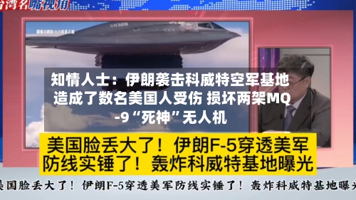 知情人士：伊朗袭击科威特空军基地造成了数名美国人受伤 损坏两架MQ-9“死神	”无人机-第3张图片