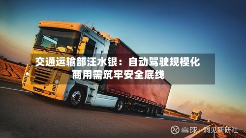 交通运输部汪水银：自动驾驶规模化商用需筑牢安全底线-第2张图片