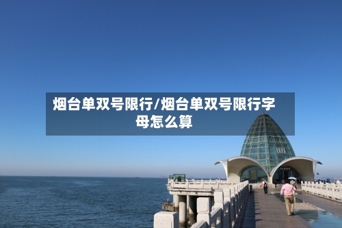 烟台单双号限行/烟台单双号限行字母怎么算-第2张图片