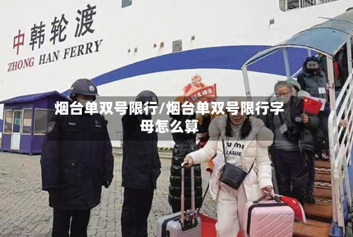 烟台单双号限行/烟台单双号限行字母怎么算