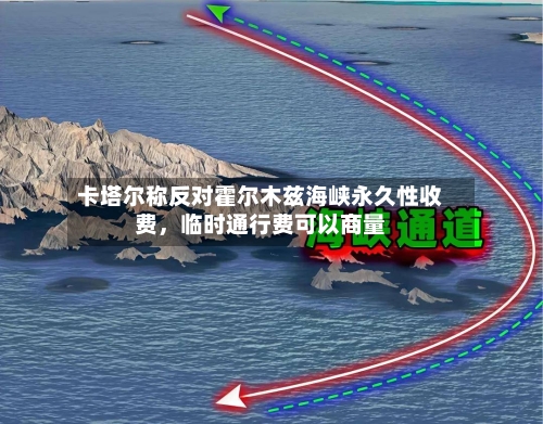卡塔尔称反对霍尔木兹海峡永久性收费，临时通行费可以商量-第2张图片