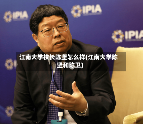 江南大学校长陈坚怎么样(江南大学陈坚和陈卫)-第3张图片