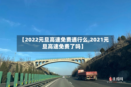 【2022元旦高速免费通行么,2021元旦高速免费了吗】-第2张图片