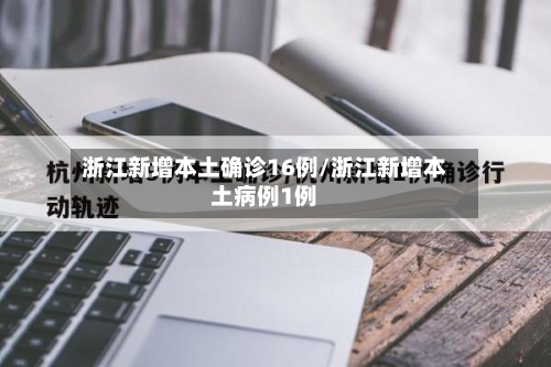 浙江新增本土确诊16例/浙江新增本土病例1例-第2张图片