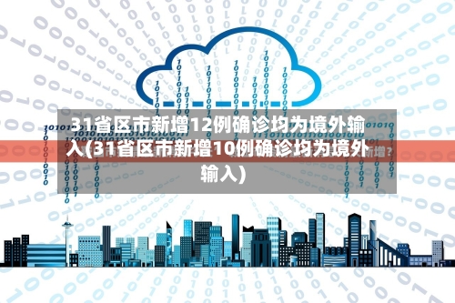 31省区市新增12例确诊均为境外输入(31省区市新增10例确诊均为境外输入)-第2张图片