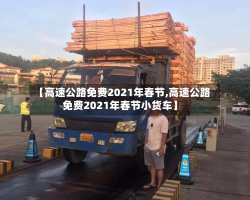 【高速公路免费2021年春节,高速公路免费2021年春节小货车】-第2张图片