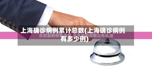上海确诊病例累计总数(上海确诊病例有多少例)