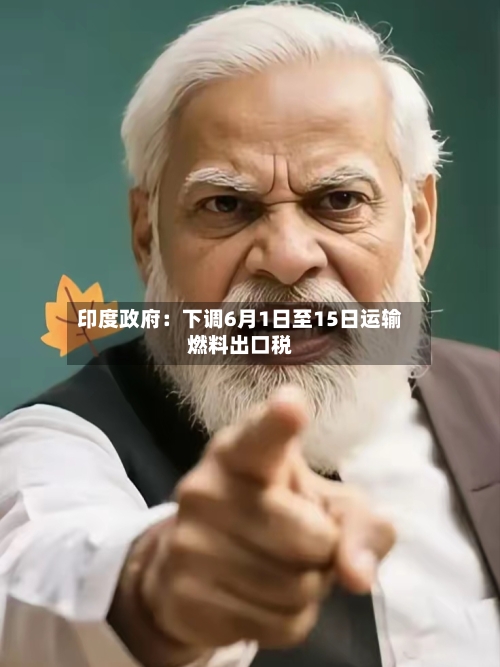 印度政府：下调6月1日至15日运输燃料出口税-第2张图片