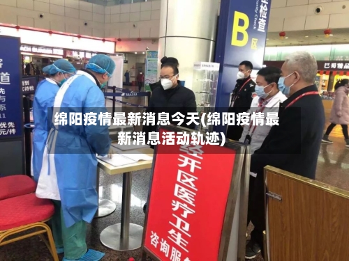 绵阳疫情最新消息今天(绵阳疫情最新消息活动轨迹)-第3张图片