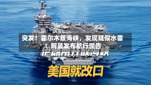 突发！霍尔木兹海峡，发现疑似水雷！阿曼发布航行警告-第2张图片
