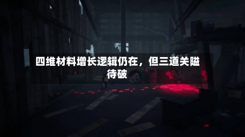 四维材料增长逻辑仍在	，但三道关隘待破-第2张图片