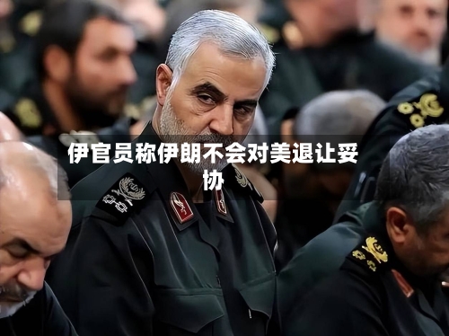 伊官员称伊朗不会对美退让妥协