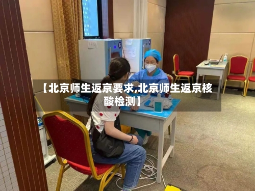 【北京师生返京要求,北京师生返京核酸检测】-第3张图片