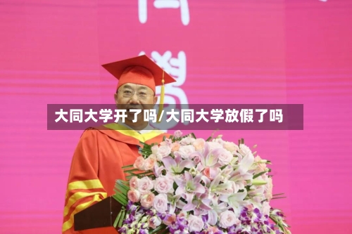 大同大学开了吗/大同大学放假了吗-第2张图片