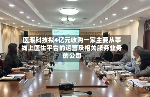 医渡科技拟4亿元收购一家主要从事线上医生平台的运营及相关服务业务的公司