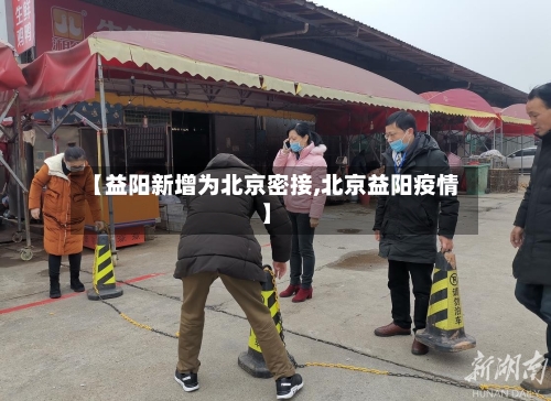 【益阳新增为北京密接,北京益阳疫情】-第2张图片