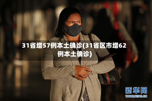 31省增57例本土确诊(31省区市增62例本土确诊)-第2张图片