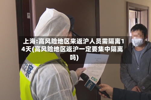 上海:高风险地区来返沪人员需隔离14天(高风险地区返沪一定要集中隔离吗)-第2张图片