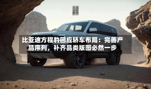 比亚迪方程豹回应轿车布局：完善产品序列，补齐品类版图必然一步-第2张图片