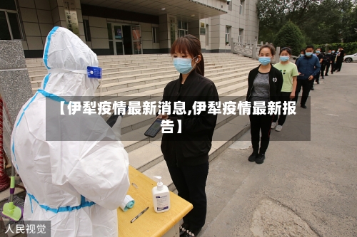 【伊犁疫情最新消息,伊犁疫情最新报告】