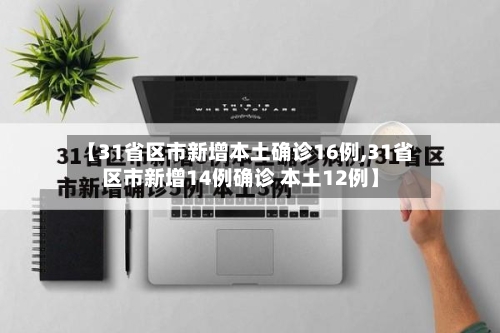 【31省区市新增本土确诊16例,31省区市新增14例确诊 本土12例】