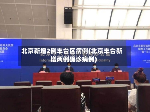 北京新增2例丰台区病例(北京丰台新增两例确诊病例)-第3张图片