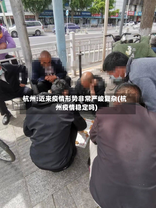 杭州:近来疫情形势非常严峻复杂(杭州疫情稳定吗)