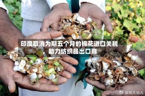 印度取消为期五个月的棉花进口关税，助力纺织品出口商-第2张图片