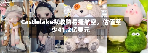 Castlelake拟收购易捷航空	，估值至少41.2亿美元-第3张图片