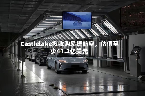 Castlelake拟收购易捷航空，估值至少41.2亿美元-第2张图片