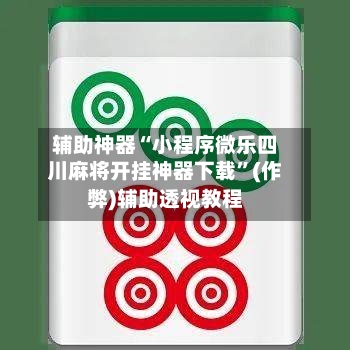辅助神器“小程序微乐四川麻将开挂神器下载	”(作弊)辅助透视教程-第2张图片
