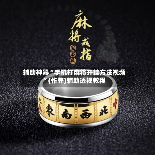 辅助神器“手机打麻将开挂方法视频”(作弊)辅助透视教程