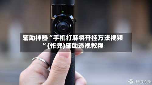 辅助神器“手机打麻将开挂方法视频”(作弊)辅助透视教程-第2张图片