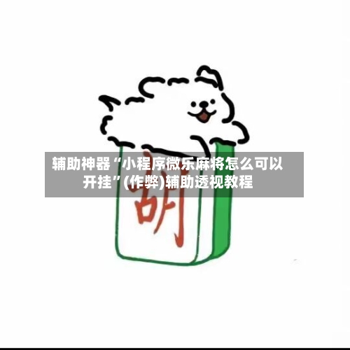 辅助神器“小程序微乐麻将怎么可以开挂”(作弊)辅助透视教程