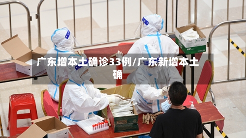 广东增本土确诊33例/广东新增本土确-第2张图片