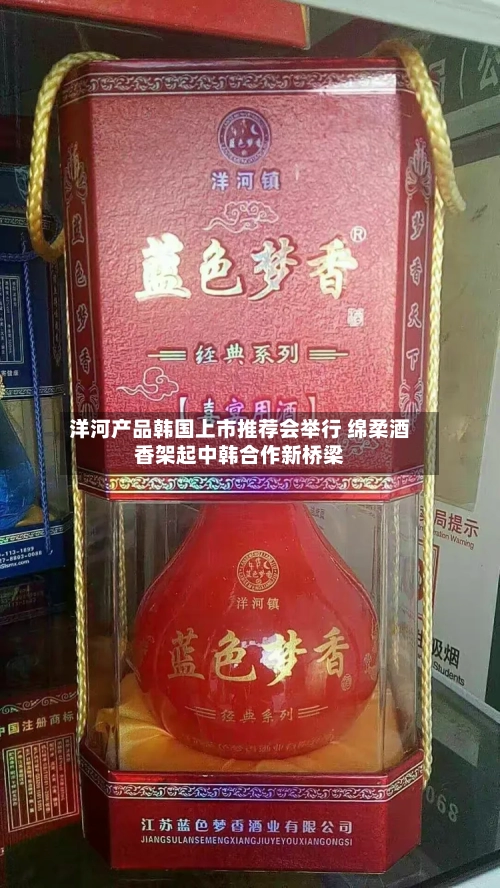 洋河产品韩国上市推荐会举行 绵柔酒香架起中韩合作新桥梁-第2张图片