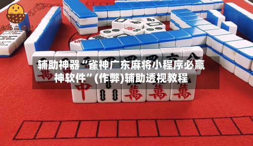 辅助神器“雀神广东麻将小程序必赢神软件”(作弊)辅助透视教程-第2张图片