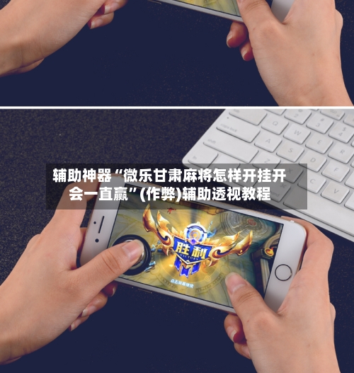 辅助神器“微乐甘肃麻将怎样开挂开会一直赢”(作弊)辅助透视教程-第2张图片