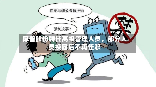 厚普股份聘任高级管理人员	，部分人员换届后不再任职-第3张图片