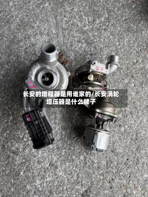 长安的增程器是用谁家的/长安涡轮增压器是什么牌子-第3张图片