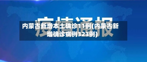 内蒙古新增本土确诊11例(内蒙古新增确诊病例323例)-第2张图片