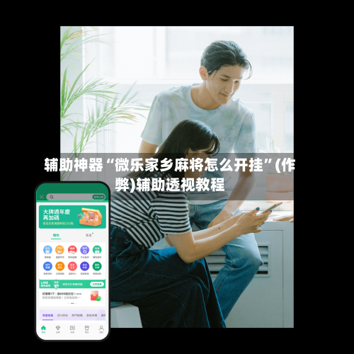 辅助神器“微乐家乡麻将怎么开挂”(作弊)辅助透视教程-第3张图片