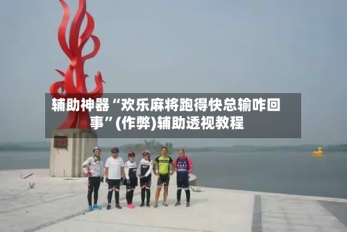 辅助神器“欢乐麻将跑得快总输咋回事”(作弊)辅助透视教程-第3张图片