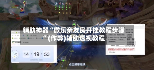 辅助神器“微乐亲友房开挂教程步骤”(作弊)辅助透视教程-第3张图片